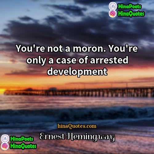 Ernest Hemingway Quotes | You're not a moron. You're only a